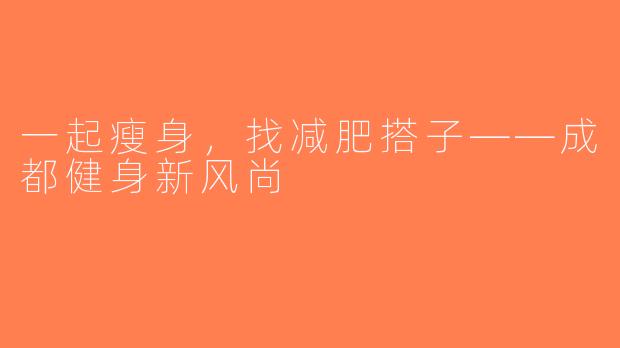 一起瘦身，找减肥搭子——成都健身新风尚