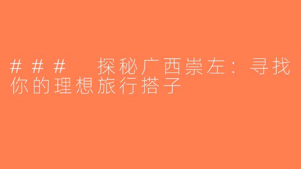 ### 探秘广西崇左：寻找你的理想旅行搭子