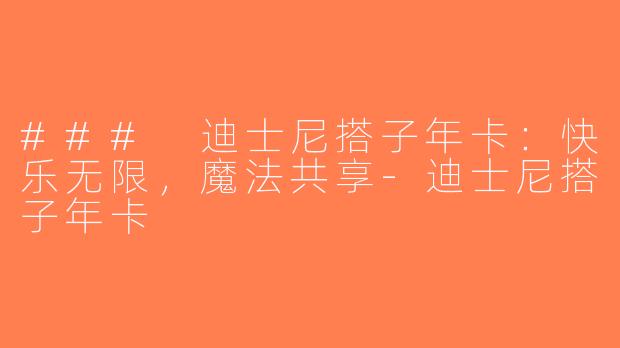 ### 迪士尼搭子年卡：快乐无限，魔法共享-迪士尼搭子年卡