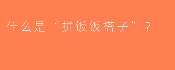 什么是“拼饭饭搭子”？  