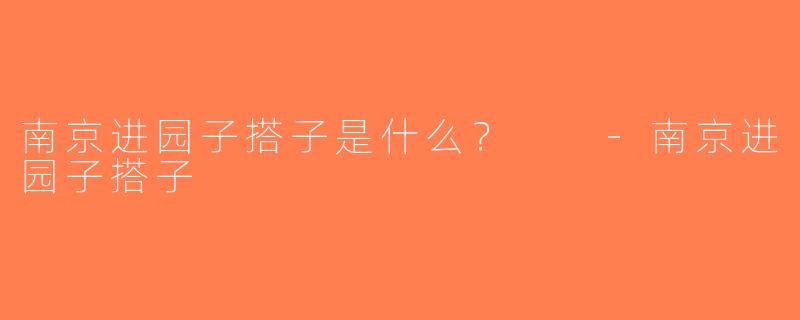 南京进园子搭子是什么？  -南京进园子搭子