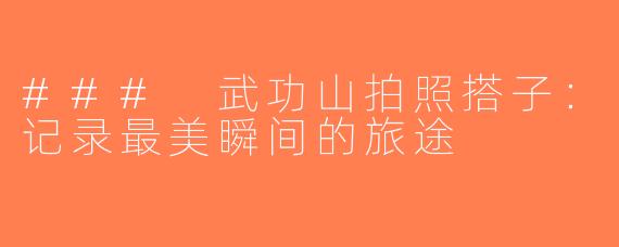 ### 武功山拍照搭子：记录最美瞬间的旅途