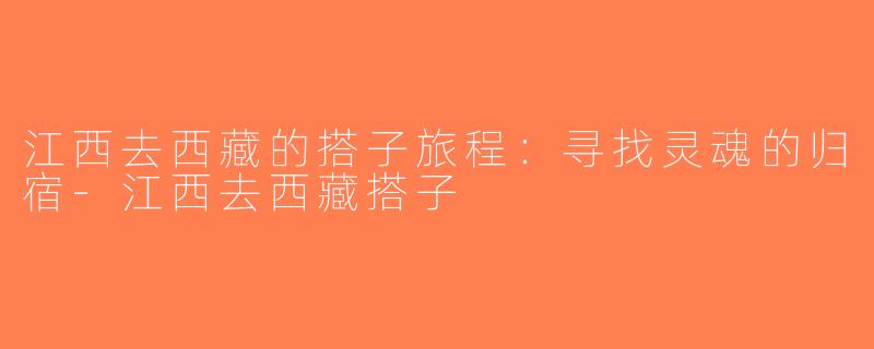 江西去西藏的搭子旅程：寻找灵魂的归宿-江西去西藏搭子