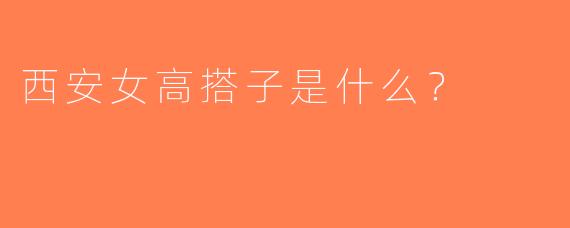 西安女高搭子是什么？