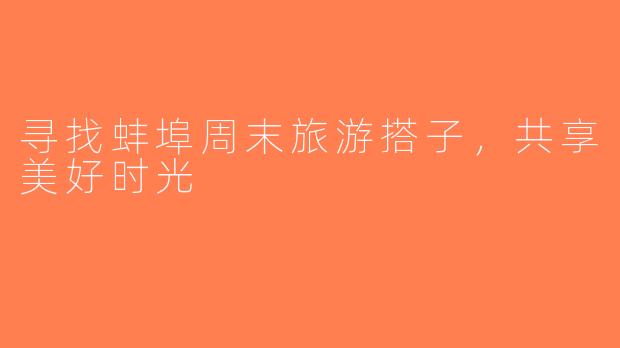 寻找蚌埠周末旅游搭子，共享美好时光