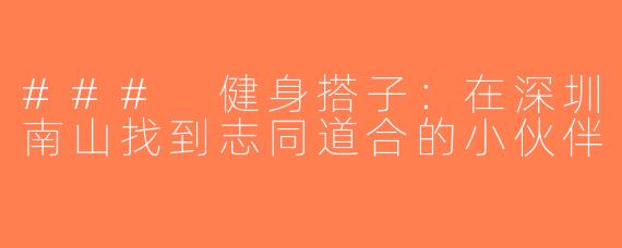 ### 健身搭子：在深圳南山找到志同道合的小伙伴