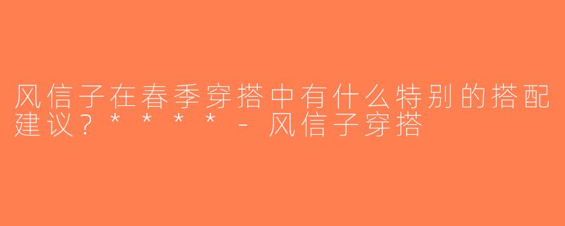 风信子在春季穿搭中有什么特别的搭配建议？****-风信子穿搭