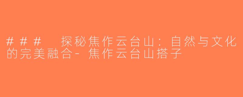 ### 探秘焦作云台山：自然与文化的完美融合-焦作云台山搭子