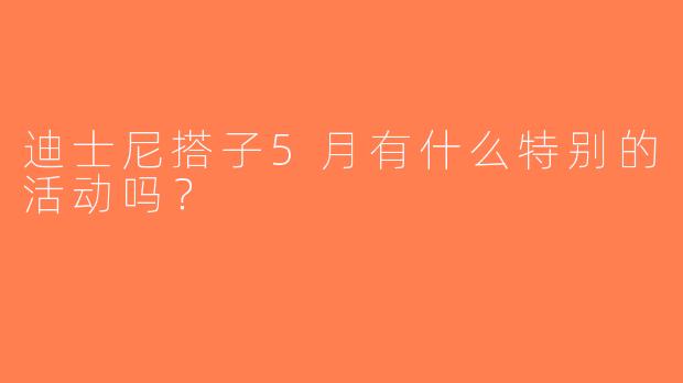 迪士尼搭子5月有什么特别的活动吗？