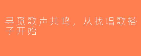 寻觅歌声共鸣，从找唱歌搭子开始