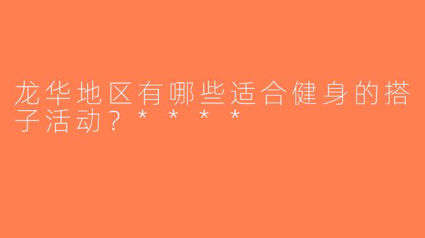 龙华地区有哪些适合健身的搭子活动？****