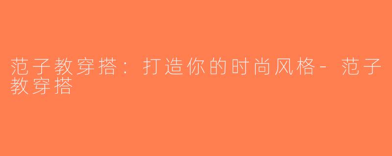 范子教穿搭：打造你的时尚风格-范子教穿搭