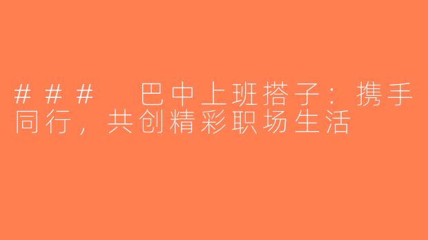 ### 巴中上班搭子：携手同行，共创精彩职场生活