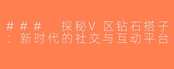 ### 探秘V区钻石搭子：新时代的社交与互动平台