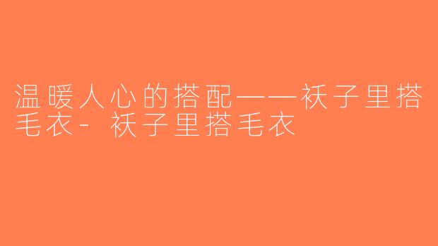 温暖人心的搭配——袄子里搭毛衣-袄子里搭毛衣