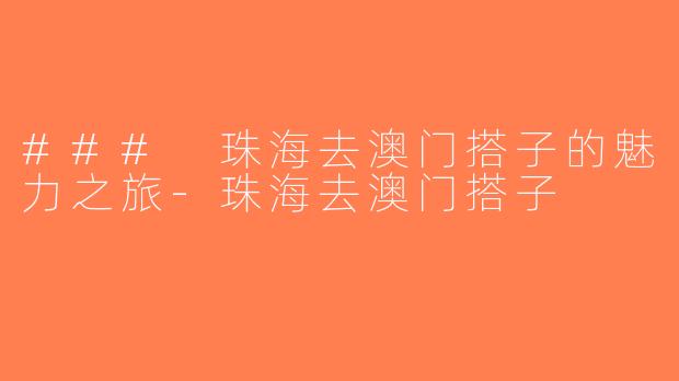 ### 珠海去澳门搭子的魅力之旅-珠海去澳门搭子