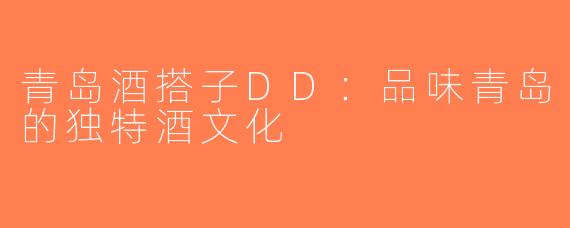 青岛酒搭子DD：品味青岛的独特酒文化