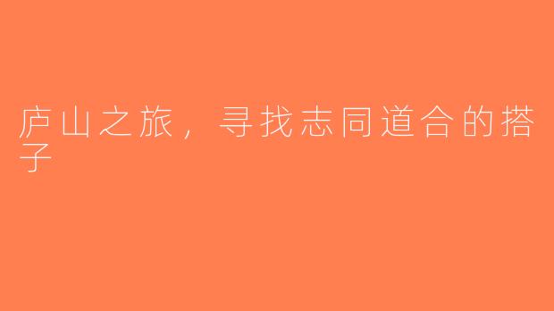 庐山之旅，寻找志同道合的搭子