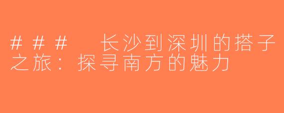 ### 长沙到深圳的搭子之旅：探寻南方的魅力