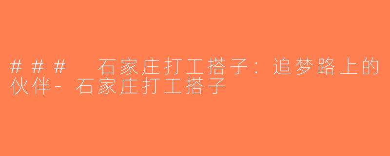 ### 石家庄打工搭子：追梦路上的伙伴-石家庄打工搭子