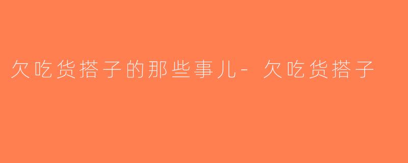 欠吃货搭子的那些事儿-欠吃货搭子