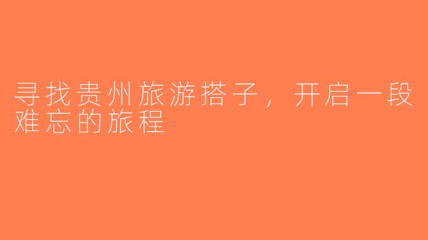 寻找贵州旅游搭子，开启一段难忘的旅程