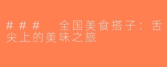 ### 全国美食搭子：舌尖上的美味之旅