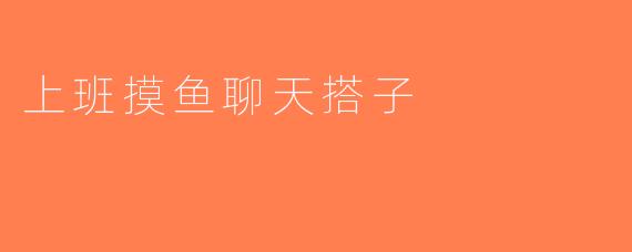 上班摸鱼聊天搭子