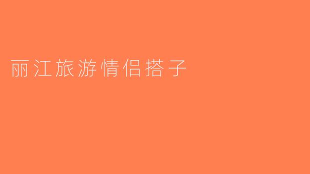 丽江旅游情侣搭子