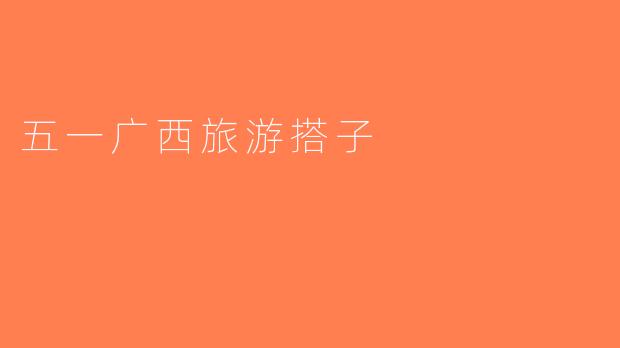 五一广西旅游搭子