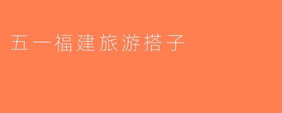 五一福建旅游搭子