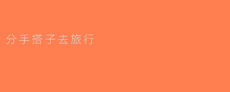 分手搭子去旅行