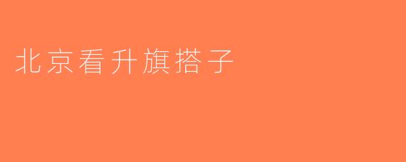 北京看升旗搭子