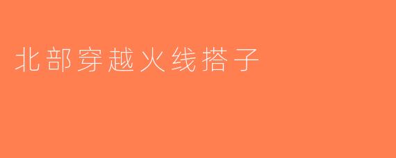 北部穿越火线搭子