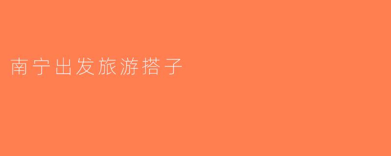南宁出发旅游搭子