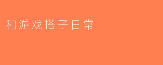 和游戏搭子日常
