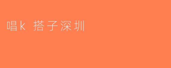 唱k搭子深圳