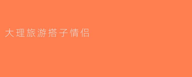 大理旅游搭子情侣