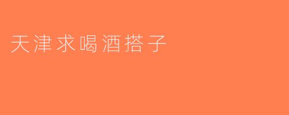 天津求喝酒搭子