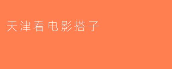 天津看电影搭子