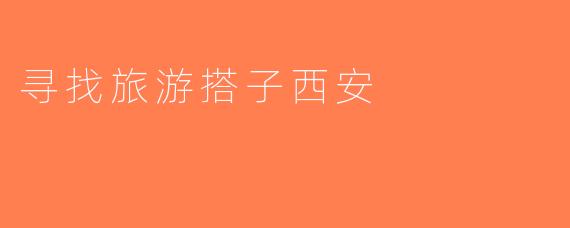 寻找旅游搭子西安