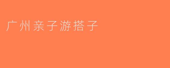 广州亲子游搭子