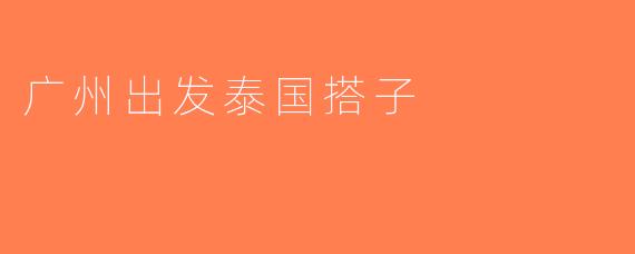 广州出发泰国搭子
