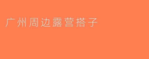 广州周边露营搭子