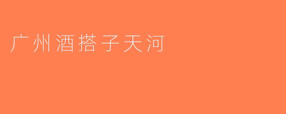 广州酒搭子天河