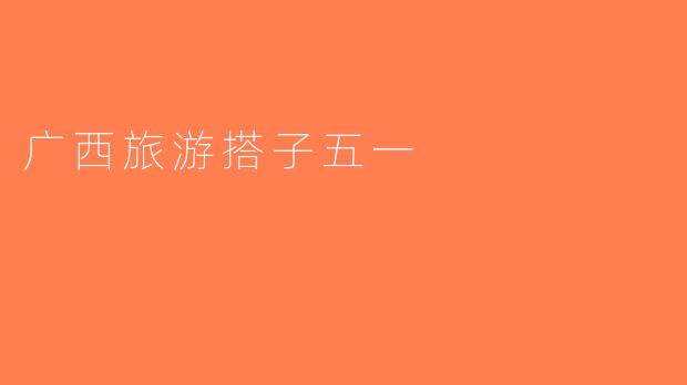 广西旅游搭子五一