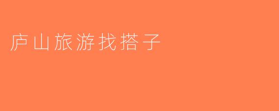 庐山旅游找搭子