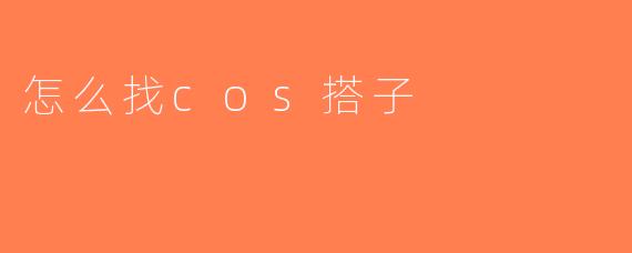怎么找cos搭子