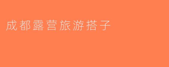 成都露营旅游搭子