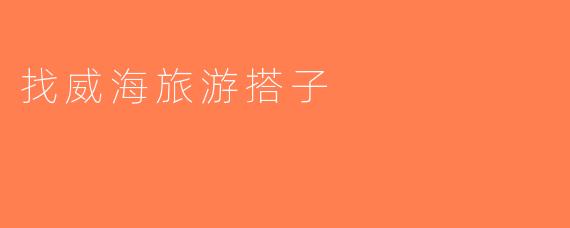 找威海旅游搭子